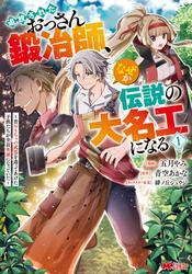 追放されたおっさん鍛冶師、なぜか伝説の大名工になる～昔おもちゃの武器を造ってあげた子供たちが全員英雄になっていた～（コミック） ： 1 サムネイル